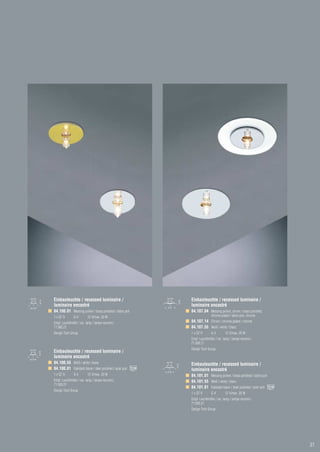 Einbauleuchte / recessed luminaire /                       Einbauleuchte / recessed luminaire /
luminaire encastré                                         luminaire encastré
84.100.01 Messing poliert / brass polished / laiton poli   84.107.04 Messing poliert, chrom / brass polished,
1 x QT 9       G4         12 V/max. 20 W                                  chrome plated / laiton poli, chrome
Empf. Leuchtmittel / rec. lamp / lampe recomm.:            84.107.14 Chrom / chrome plated / chrome
71.000.21                                                  84.107.55 Weiß / white / blanc
Design Tech Group                                          1 x QT 9       G4         12 V/max. 20 W
                                                           Empf. Leuchtmittel / rec. lamp / lampe recomm.:
                                                           71.000.21
                                                           Design Tech Group
Einbauleuchte / recessed luminaire /
luminaire encastré
84.100.55 Weiß / white / blanc                             Einbauleuchte / recessed luminaire /
84.100.81 Edelstahl blank / steel polished / acier poli    luminaire encastré
1 x QT 9       G4         12 V/max. 20 W                   84.101.01 Messing poliert / brass polished / laiton poli
Empf. Leuchtmittel / rec. lamp / lampe recomm.:            84.101.55 Weiß / white / blanc
71.000.21
                                                           84.101.81 Edelstahl blank / steel polished / acier poli
Design Tech Group
                                                           1 x QT 9       G4         12 V/max. 20 W
                                                           Empf. Leuchtmittel / rec. lamp / lampe recomm.:
                                                           71.000.21
                                                           Design Tech Group




                                                                                                                      31
 