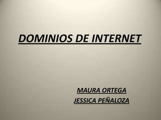 DOMINIOS DE INTERNET MAURA ORTEGA JESSICA PEÑALOZA 
