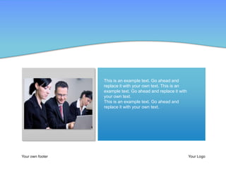 This is an example text. Go ahead and
                  replace it with your own text. This is an
                  example text. Go ahead and replace it with
                  your own text.
                  This is an example text. Go ahead and
                  replace it with your own text.




Your own footer                                                Your Logo
 