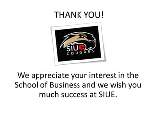 THANK YOU!
We appreciate your interest in the
School of Business and we wish you
much success at SIUE.
 