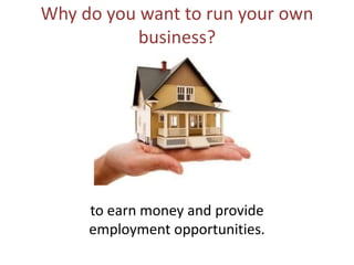 Why do you want to run your own
business?

to earn money and provide
employment opportunities.

 
