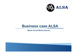 Business case ALSA
Máster Social Media Asturias

 