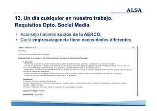 13. Un día cualquier en nuestro trabajo.
Requisitos Dpto. Social Media.
• Aconsejo haceros socios de la AERCO.
• Cada empresa/agencia tiene necesidades diferentes.

 