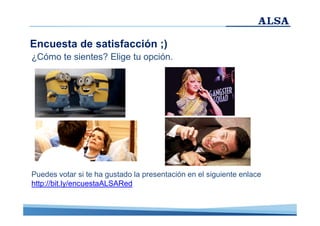 Encuesta de satisfacción ;)
¿Cómo te sientes? Elige tu opción.

Puedes votar si te ha gustado la presentación en el siguiente enlace
http://bit.ly/encuestaALSARed

 