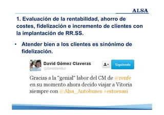 1. Evaluación de la rentabilidad, ahorro de
costes, fidelización e incremento de clientes con
la implantación de RR.SS.
• Atender bien a los clientes es sinónimo de
fidelización.

 