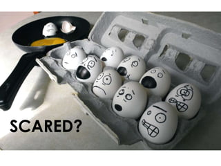SCARED?
 