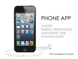 PHONE APP
ON/OFF
ENERGY PERCENTAGE
MASSAGING TIME
CHANGE MODE
*Also available in Android
 