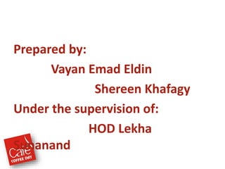 Prepared by:
Vayan Emad Eldin
Shereen Khafagy
Under the supervision of:
HOD Lekha
Sunanand
 