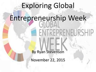 Exploring Global
Entrepreneurship Week
By Ryan Stevenson
November 22, 2015
 