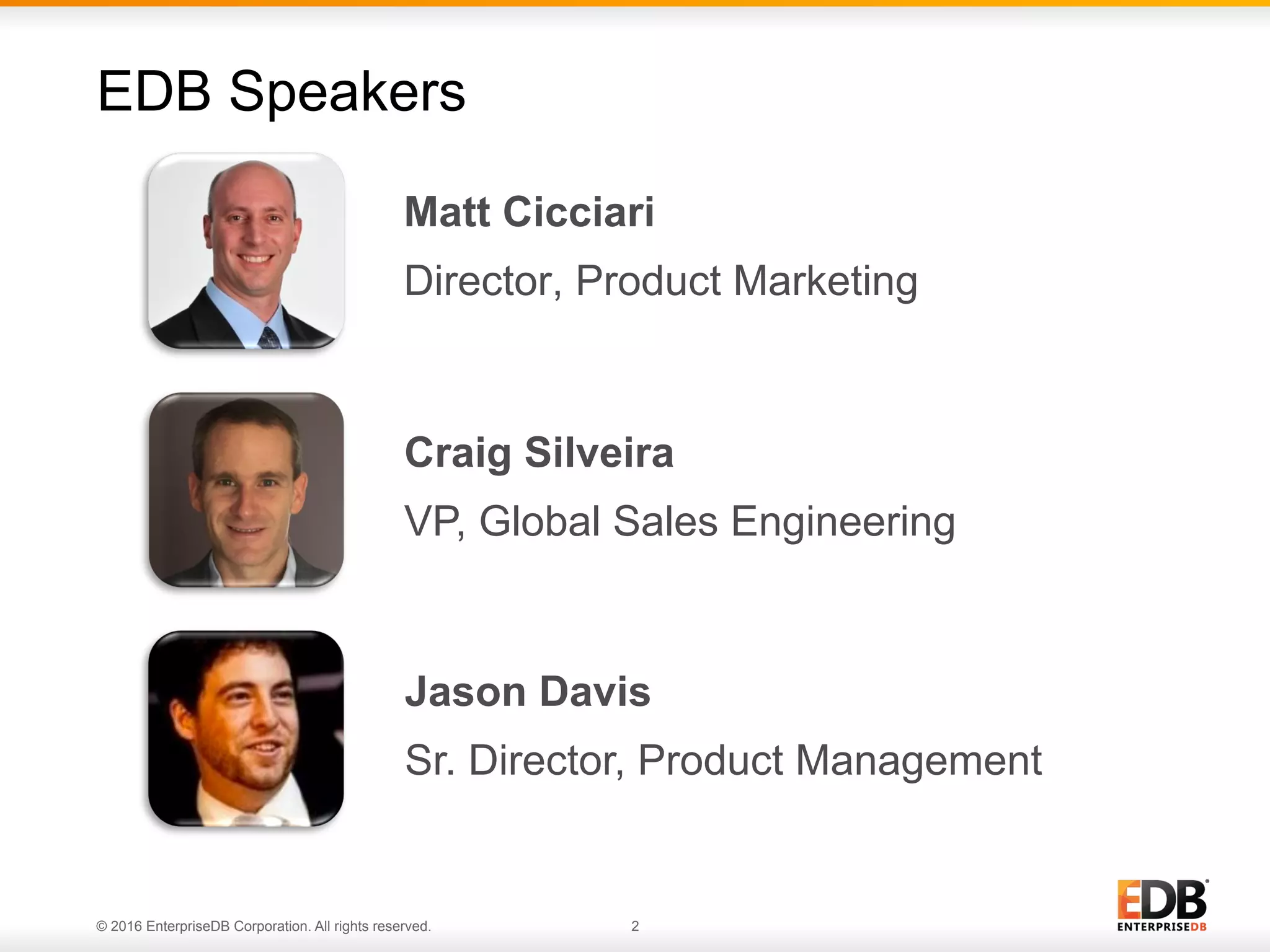 © 2016 EnterpriseDB Corporation. All rights reserved. 2
Matt Cicciari
Director, Product Marketing
EDB Speakers
Craig Silveira
VP, Global Sales Engineering
Jason Davis
Sr. Director, Product Management
 