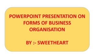 POWERPOINT PRESENTATION ON
FORMS OF BUSINESS
ORGANISATION
BY :- SWEETHEART
 