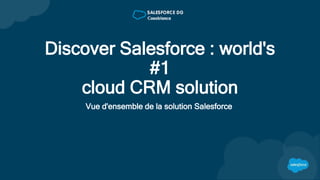 Discover Salesforce : world's
#1
cloud CRM solution
Vue d'ensemble de la solution Salesforce
 