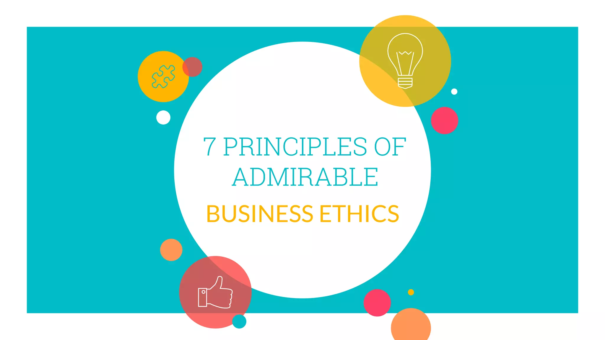 7 PRINCIPLES OF
ADMIRABLE
BUSINESS ETHICS
 