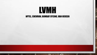 LVMH
NPTEL, CHEVRON, BOMBAY DYEING, VAN HEUSEN
 