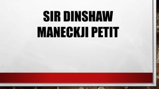 SIR DINSHAW
MANECKJI PETIT
 