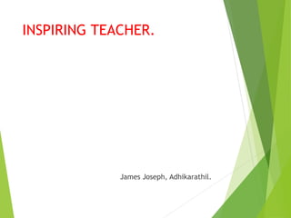 INSPIRING TEACHER.
James Joseph, Adhikarathil.
 