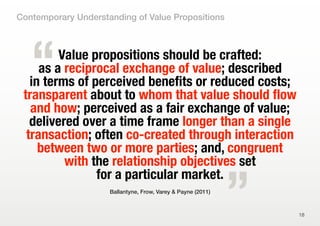 Value propositions should be crafted:
as a reciprocal exchange of value; described
in terms of perceived benefits or reduc...