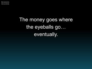 17
The money goes where
the eyeballs go…
eventually.
 