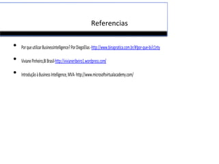 Referencias
• PorqueutilizarBusinessIntelligence?PorDiegoElias-http://www.binapratica.com.br/#!por-que-bi/c1nty
• VivianePinheiro,BIBrasil-http://vivianeribeiro1.wordpress.com/
• IntroduçãoàBusinessIntelligence,MVA-http://www.microsoftvirtualacademy.com/
 