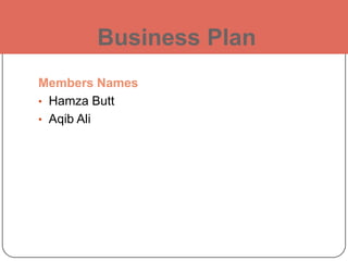 Business Plan
Members Names
• Hamza Butt
• Aqib Ali

 