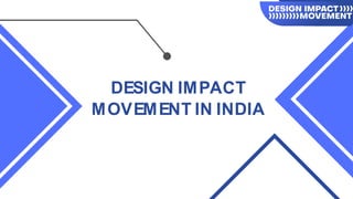 DESIGN IMPACT
MOVEMENT IN INDIA
 