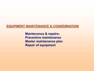 EQUIPMENT MAINTENANCE & CONDEMNATION
Maintenance & repairs:
Preventive maintenance
Master maintenance plan
Repair of equipment
 