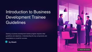 Introduction to Business
Development Trainee
Guidelines
Starting a business development trainee program requires clear
guidelines and objectives. Understanding the key components and
expectations is crucial for success.
by Akash
 