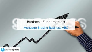 Business Fundamentals
Mortgage Broking Business ABC
 