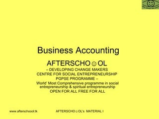 Business Accounting  AFTERSCHO☺OL   –  DEVELOPING CHANGE MAKERS  CENTRE FOR SOCIAL ENTREPRENEURSHIP  PGPSE PROGRAMME –  World’ Most Comprehensive programme in social entrepreneurship & spiritual entrepreneurship OPEN FOR ALL FREE FOR ALL 