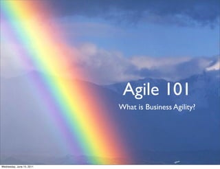 Agile 101
                           What is Business Agility?




Wednesday, June 15, 2011
 