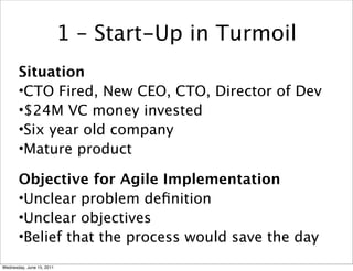 1 – Start-Up in Turmoil
       Situation
       •CTO Fired, New CEO, CTO, Director of Dev
       •$24M VC money invested
 ...