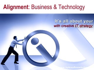 It’s all about your business www.bytesofknowledge.com with creative IT strategy Alignment : Business & Technology 