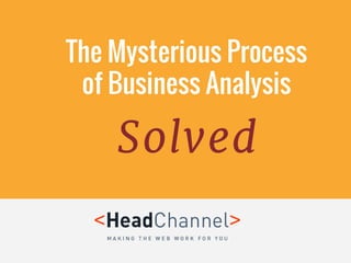 The Mysterious Process
of Business Analysis
Solved
 
