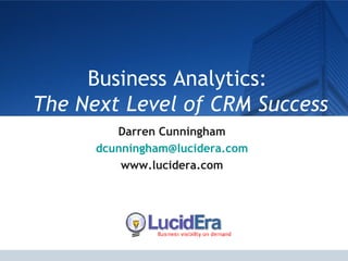 Business Analytics:  The Next Level of CRM Success Darren Cunningham [email_address] www.lucidera.com 
