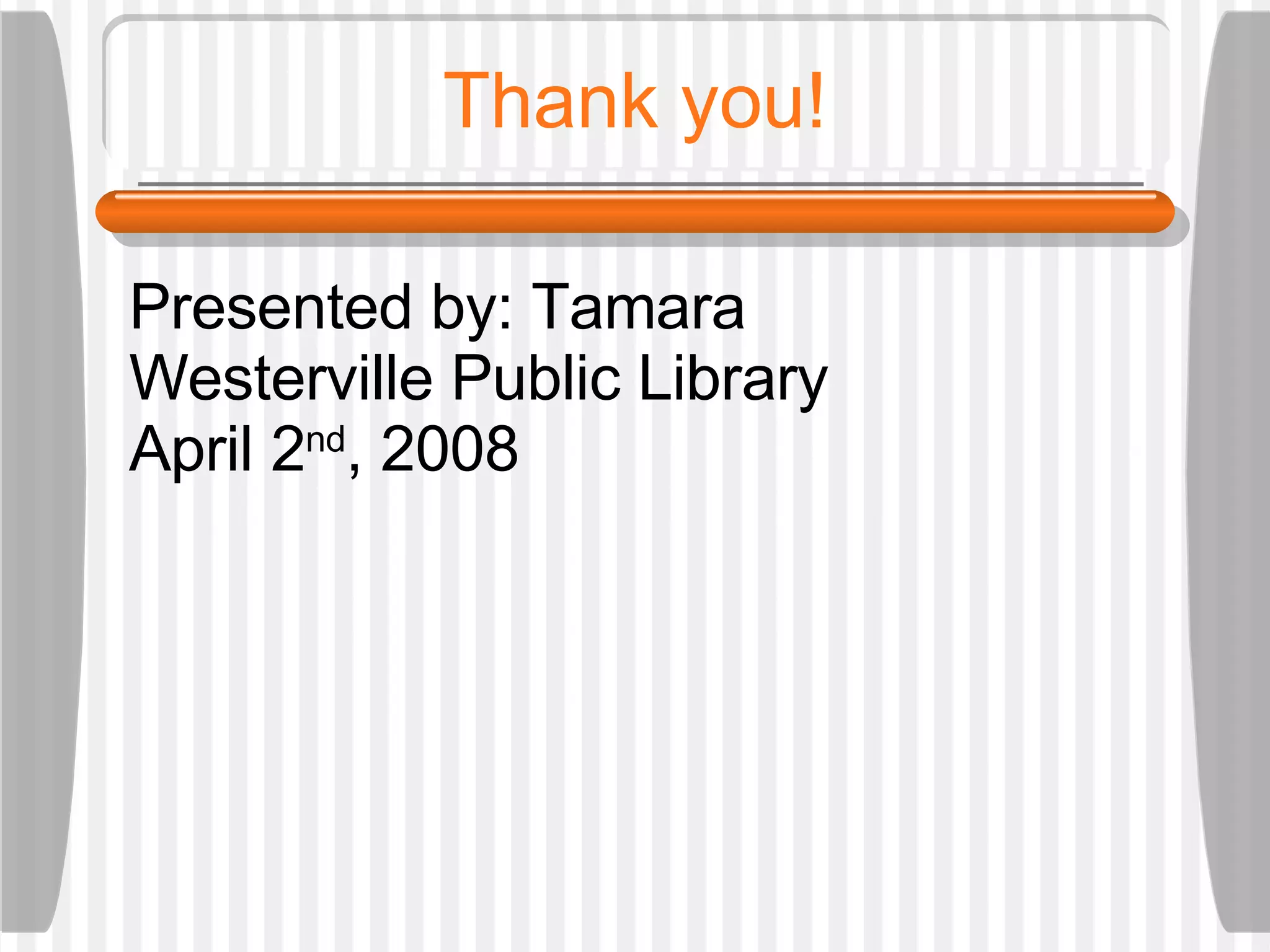 Thank you! Presented by: Tamara Westerville Public Library April 2 nd , 2008 