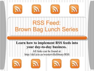 RSS Feed: Brown Bag Lunch Series Learn how to implement RSS feeds into your day-to-day business.  All links can be found at: http://del.icio.us/westervillelibrary/RSS 