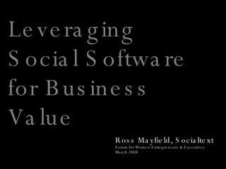 Leveraging Social Software for Business Value Ross Mayfield, Socialtext Forum for Women Entrepreneurs & Executives March 2008 