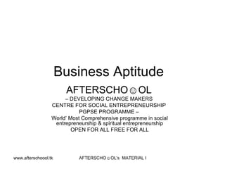 Business Aptitude  AFTERSCHO☺OL   –  DEVELOPING CHANGE MAKERS  CENTRE FOR SOCIAL ENTREPRENEURSHIP  PGPSE PROGRAMME –  World’ Most Comprehensive programme in social entrepreneurship & spiritual entrepreneurship OPEN FOR ALL FREE FOR ALL 