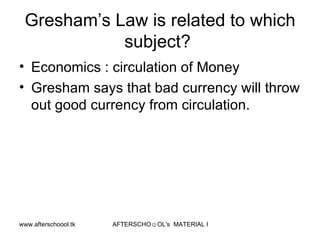 Gresham’s Law is related to which subject?  Economics : circulation of Money Gresham says that bad currency will throw out good currency from circulation.  