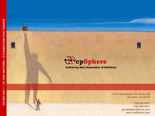17215 Studebaker Rd. Suite 390 Cerritos, CA 90703 1.562.860.8637 1.562.860.8611 [email_address] www.cpSphere.com ITS NOT STRATEGY THAT MATTERS – IT’S EXECUTION THAT COUNTS Delivering Next Generation of Solutions   cp Sphere 