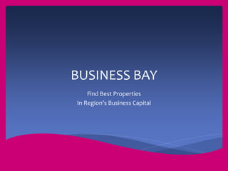 BUSINESS BAY 
Find Best Properties 
In Region’s Business Capital 
 