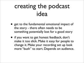 creating the podcast
          idea
• get to the fundamental emotional impact of
  the story - there often needs to be
  s...
