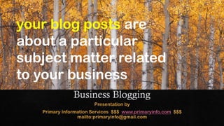 your blog posts are
about a particular
subject matter related
to your business.
 