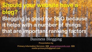 Should your website have a
blog?
Blogging is good for SEO because
it helps with a number of things
that are important ranking factors
 