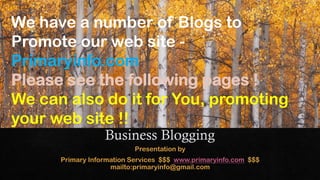 We have a number of Blogs to
Promote our web site -
Primaryinfo.com
Please see the following pages !
We can also do it for You, promoting
your web site !!
 