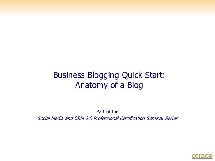 Business Blogging Quick Start: Anatomy of a Blog Part of the Social Media and CRM 2.0 Professional Certification Seminar S...