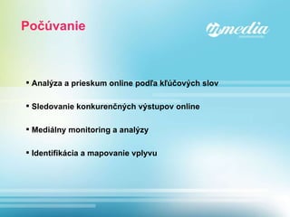 Počúvanie Analýza a prieskum online podľa kľúčových slov Sledovanie konkurenčných výstupov online Mediálny monitoring a analýzy Identifikácia a mapovanie vplyvu 