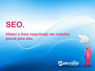 SEO. Všetci o ňom rozprávajú ale málokto pozná jeho silu. 