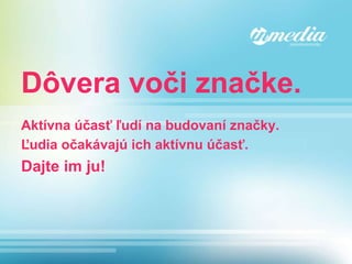 Dôvera voči značke. Aktívna účasť ľudí na budovaní značky. Ľudia očakávajú ich aktívnu účasť.   Dajte im ju ! 