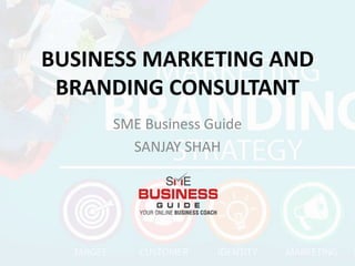 BUSINESS MARKETING AND
BRANDING CONSULTANT
SME Business Guide
SANJAY SHAH
 